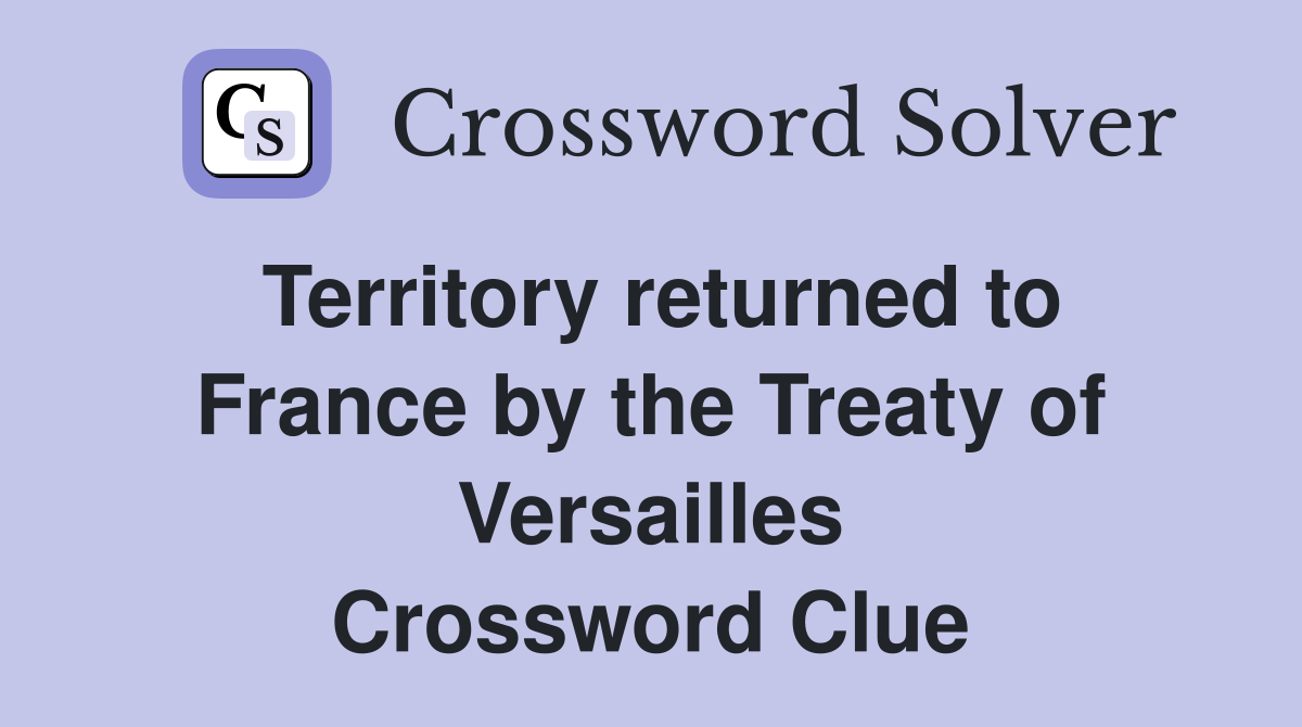Territory returned to France by the Treaty of Versailles Crossword Clue
