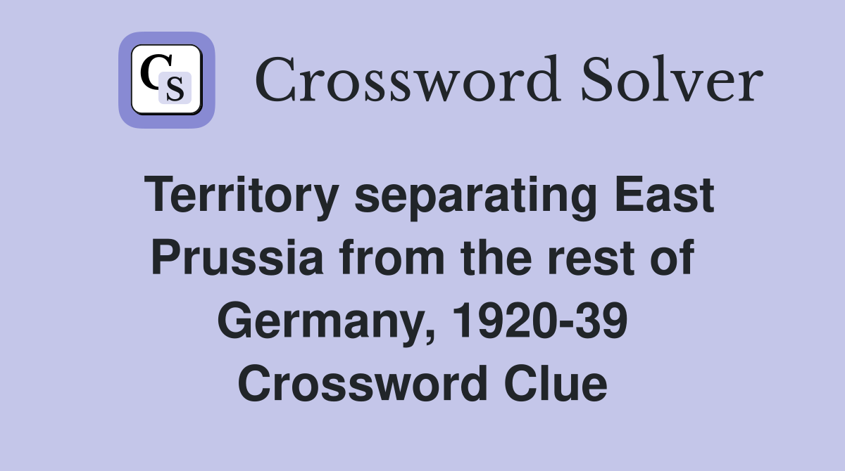 Territory separating East Prussia from the rest of Germany, 1920-39 Crossword Clue