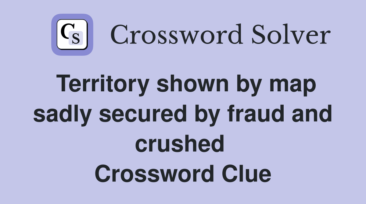 Territory shown by map sadly secured by fraud and crushed  Crossword Clue