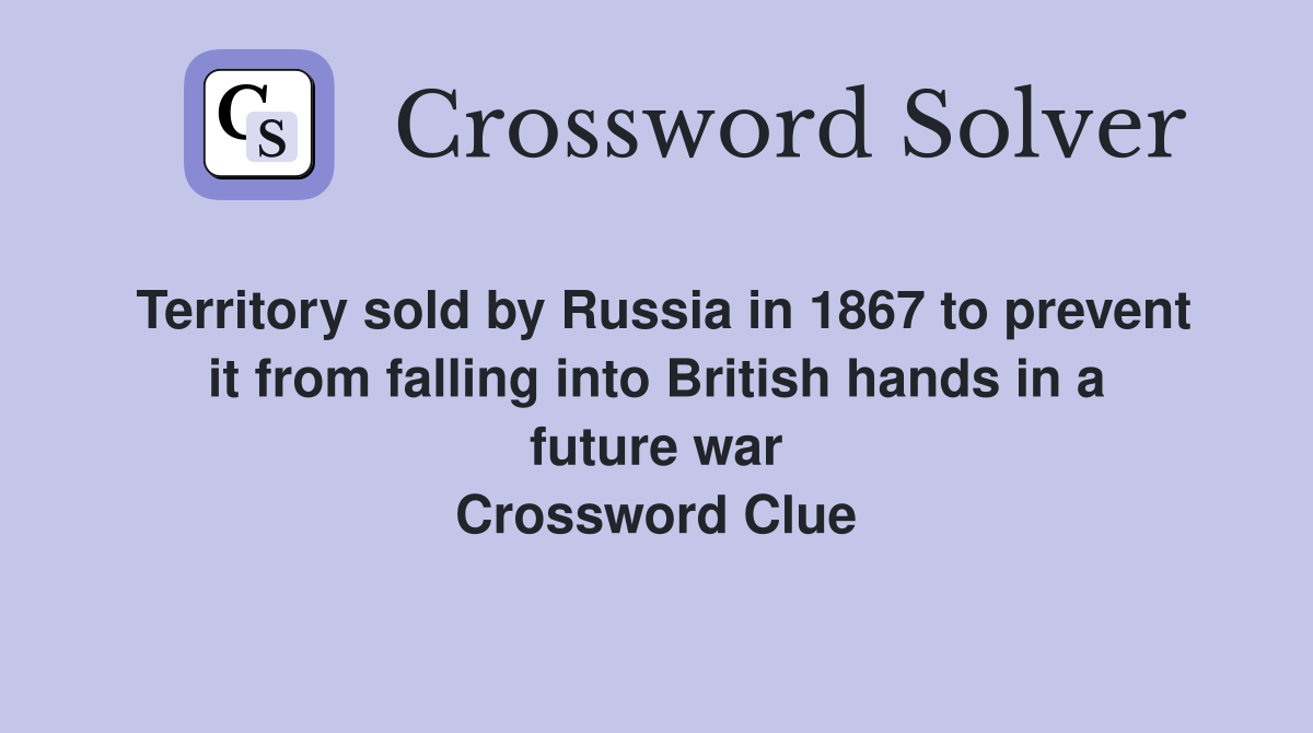 Territory sold by Russia in 1867 to prevent it from falling into British hands in a future war Crossword Clue