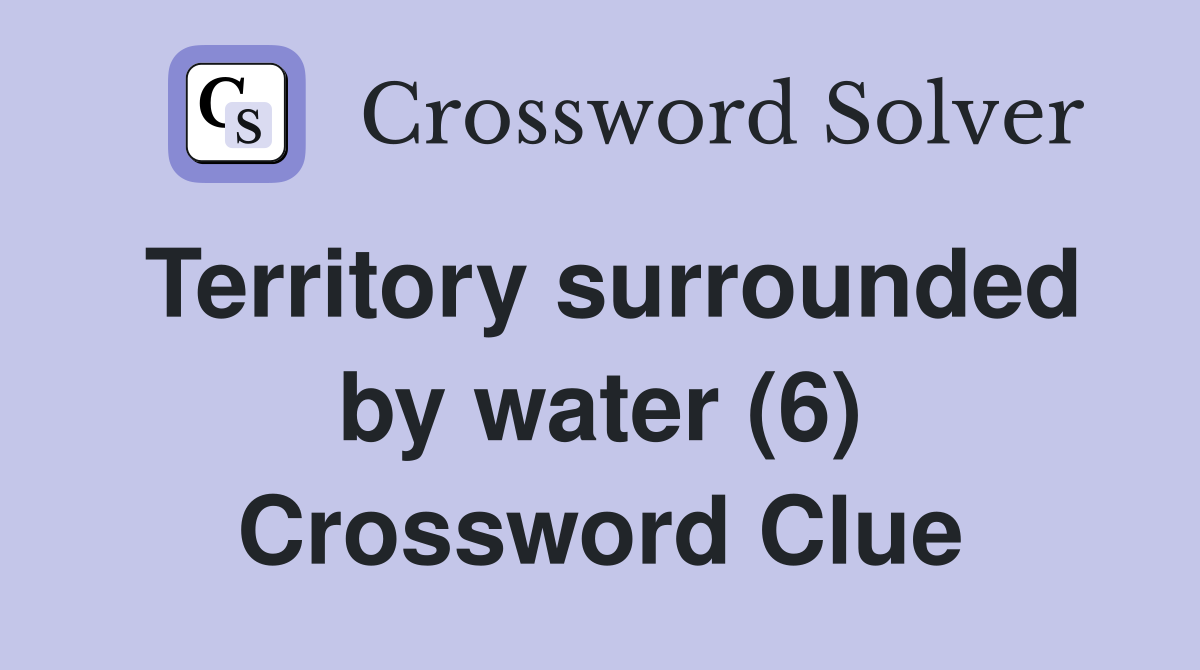 Territory surrounded by water (6) Crossword Clue