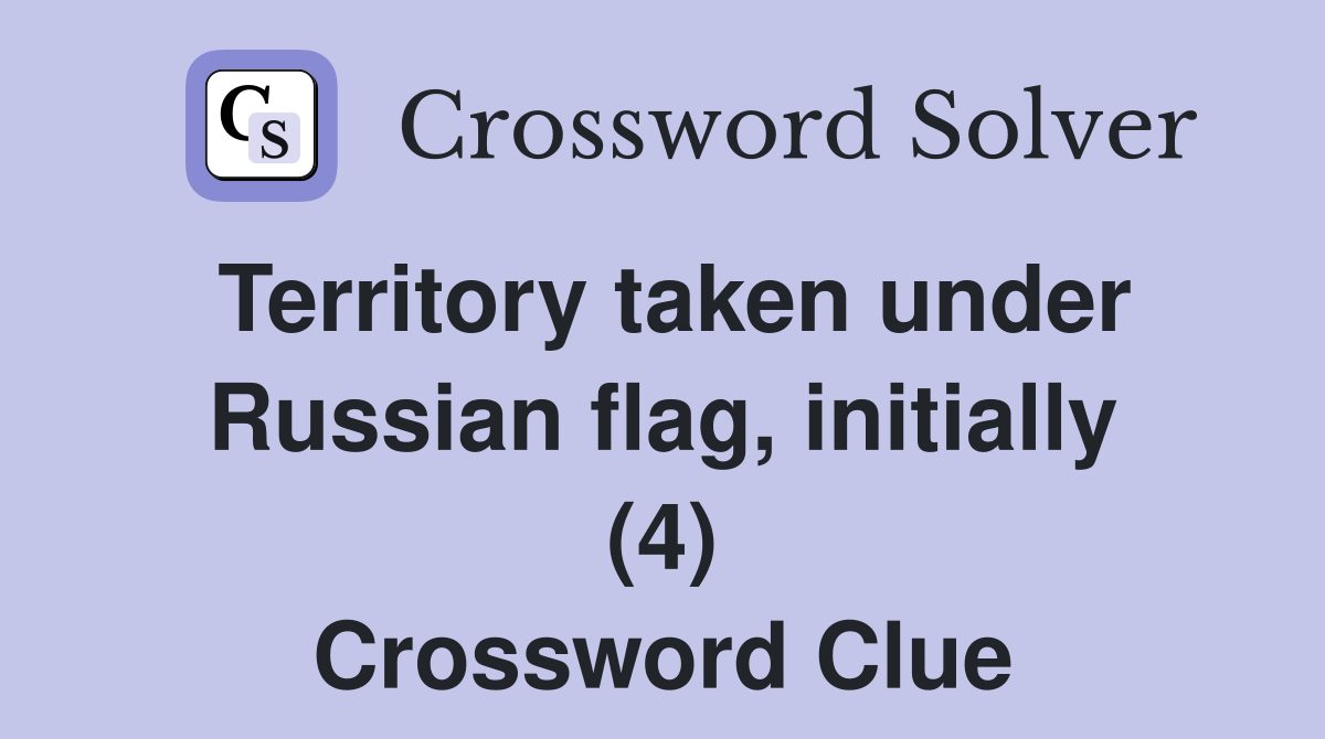Territory taken under Russian flag, initially (4) Crossword Clue