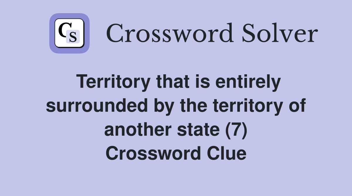 Territory that is entirely surrounded by the territory of another state (7) Crossword Clue