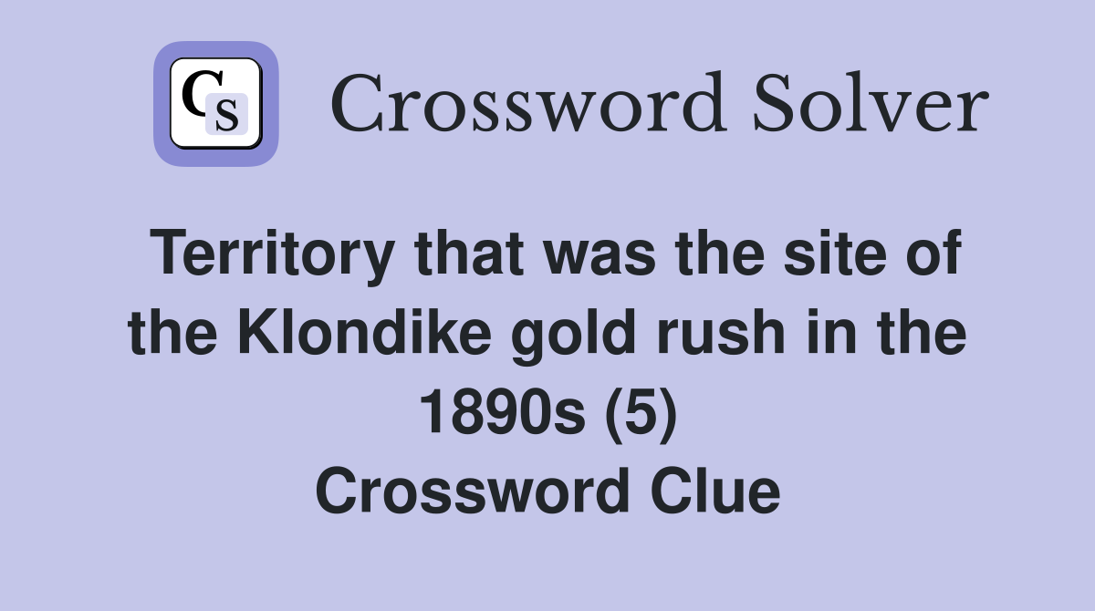 Territory that was the site of the Klondike gold rush in the 1890s (5) Crossword Clue