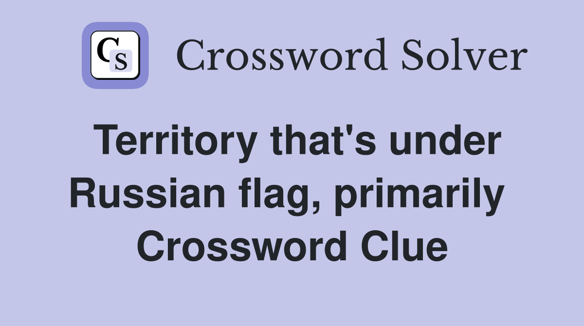 Territory that's under Russian flag, primarily  Crossword Clue