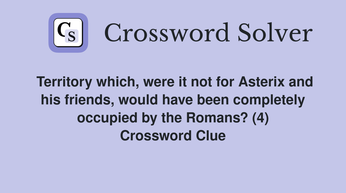 Territory which, were it not for Asterix and his friends, would have been completely occupied by the Romans? (4) Crossword Clue