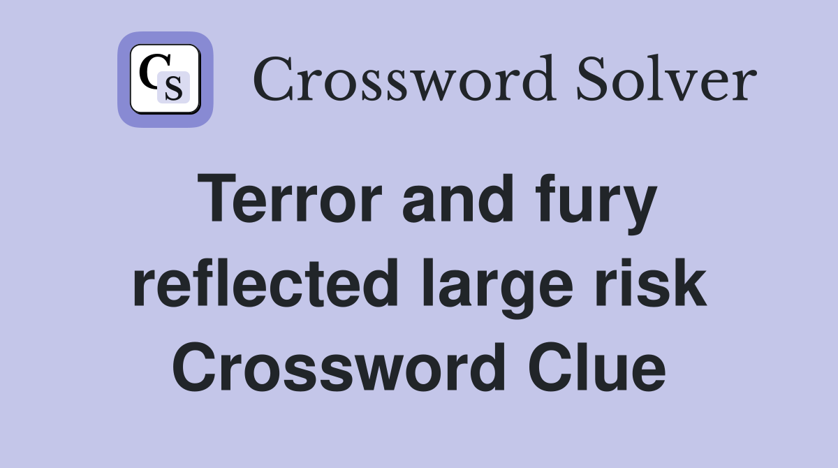 Terror and fury reflected large risk Crossword Clue