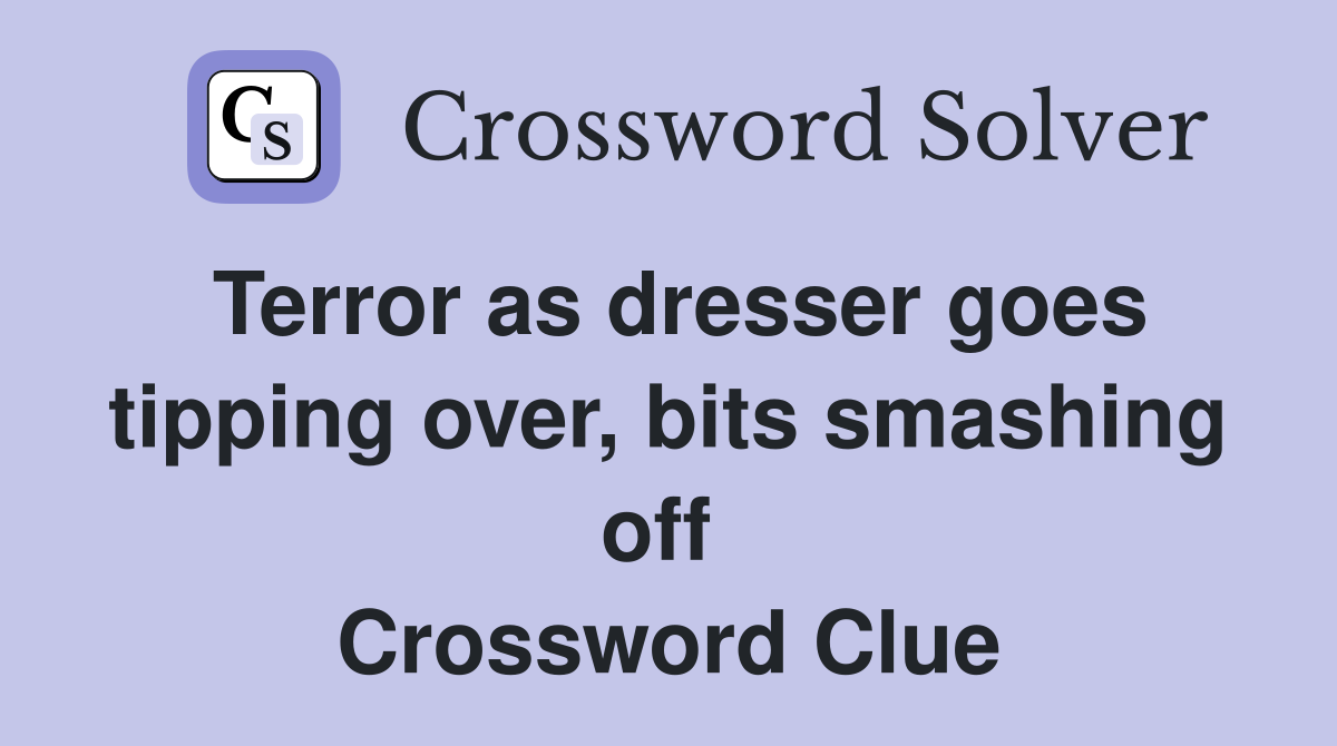 Terror as dresser goes tipping over, bits smashing off  Crossword Clue