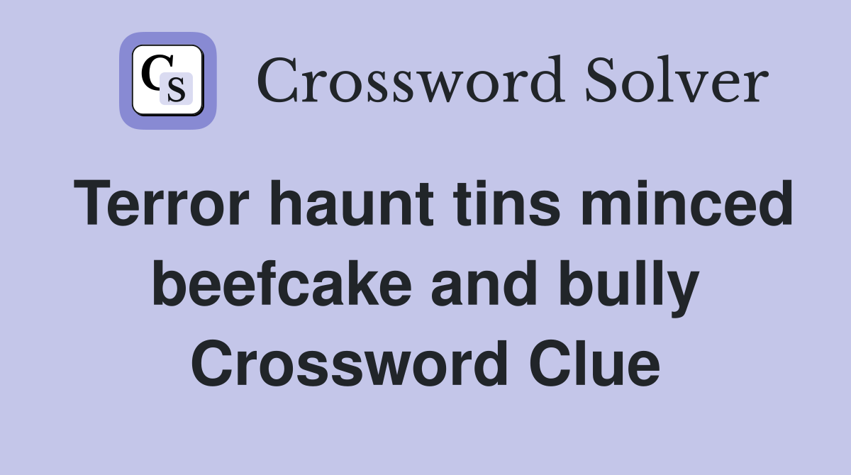 Terror haunt tins minced beefcake and bully Crossword Clue