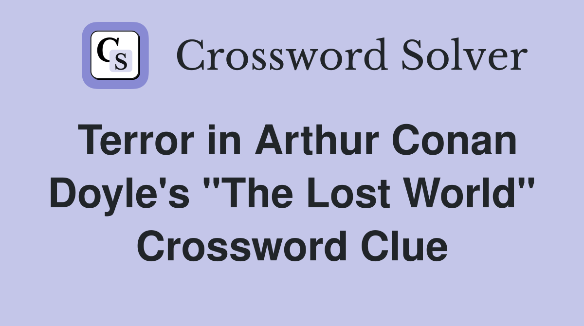Terror in Arthur Conan Doyle's "The Lost World" Crossword Clue