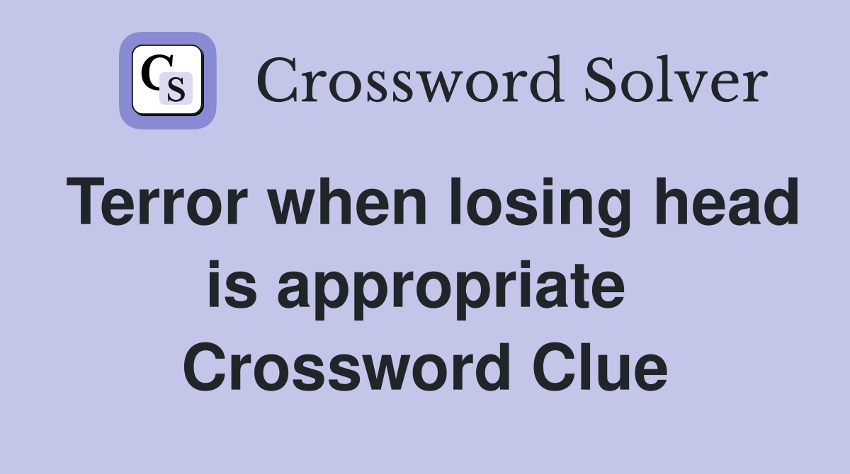Terror when losing head is appropriate  Crossword Clue