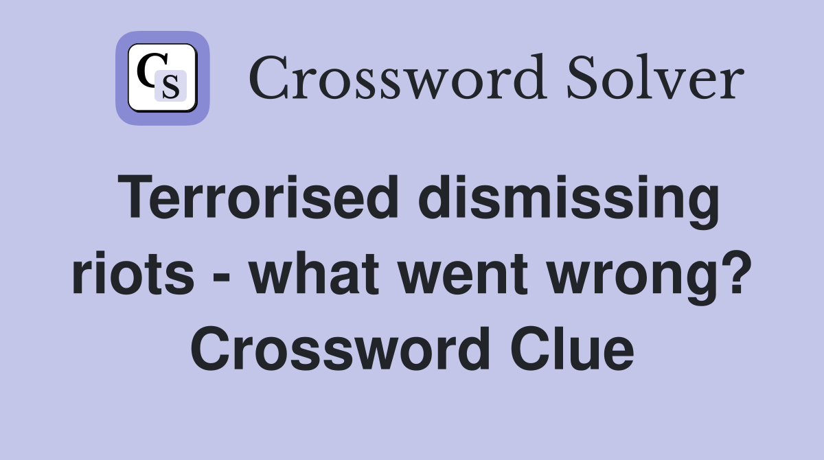 Terrorised dismissing riots - what went wrong? Crossword Clue