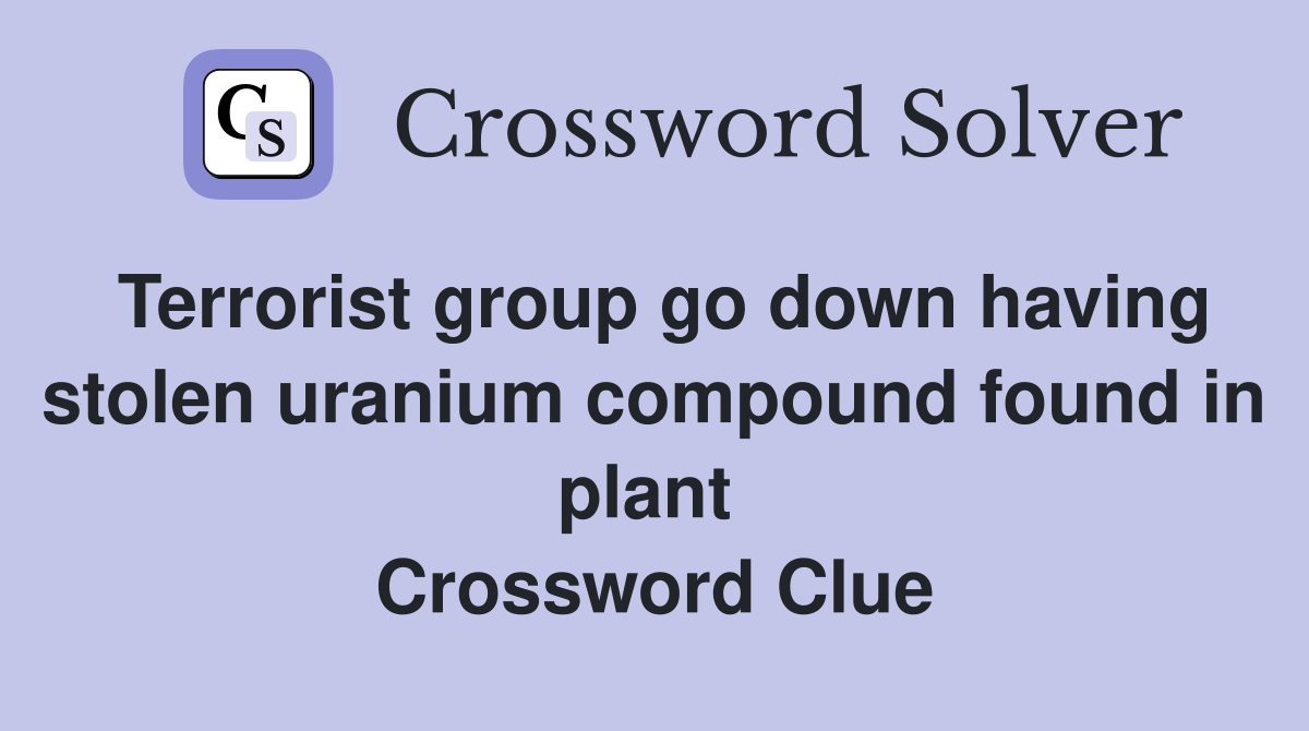 Terrorist group go down having stolen uranium compound found in plant  Crossword Clue