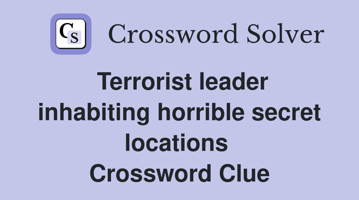 Terrorist leader inhabiting horrible secret locations  Crossword Clue