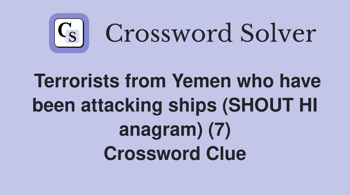 Terrorists from Yemen who have been attacking ships (SHOUT HI anagram) (7) Crossword Clue