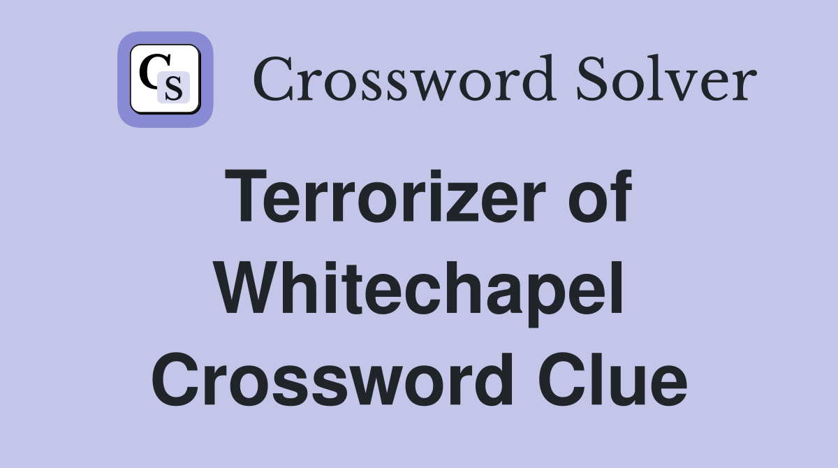 Terrorizer of Whitechapel Crossword Clue