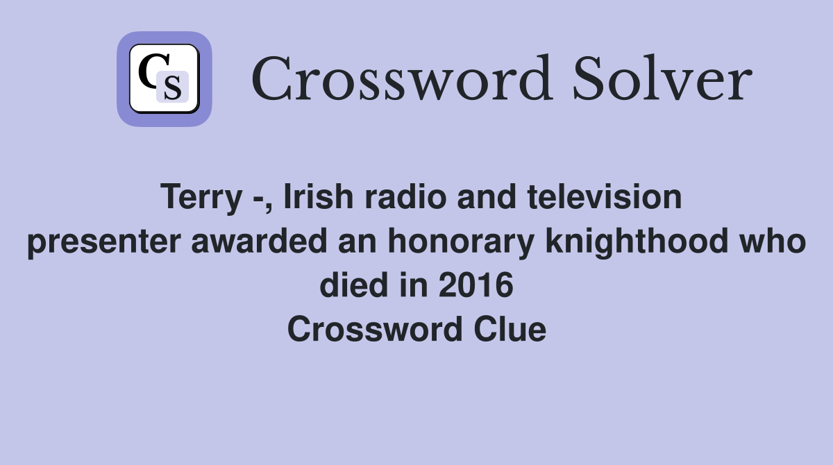 Terry -, Irish radio and television presenter awarded an honorary knighthood who died in 2016 Crossword Clue