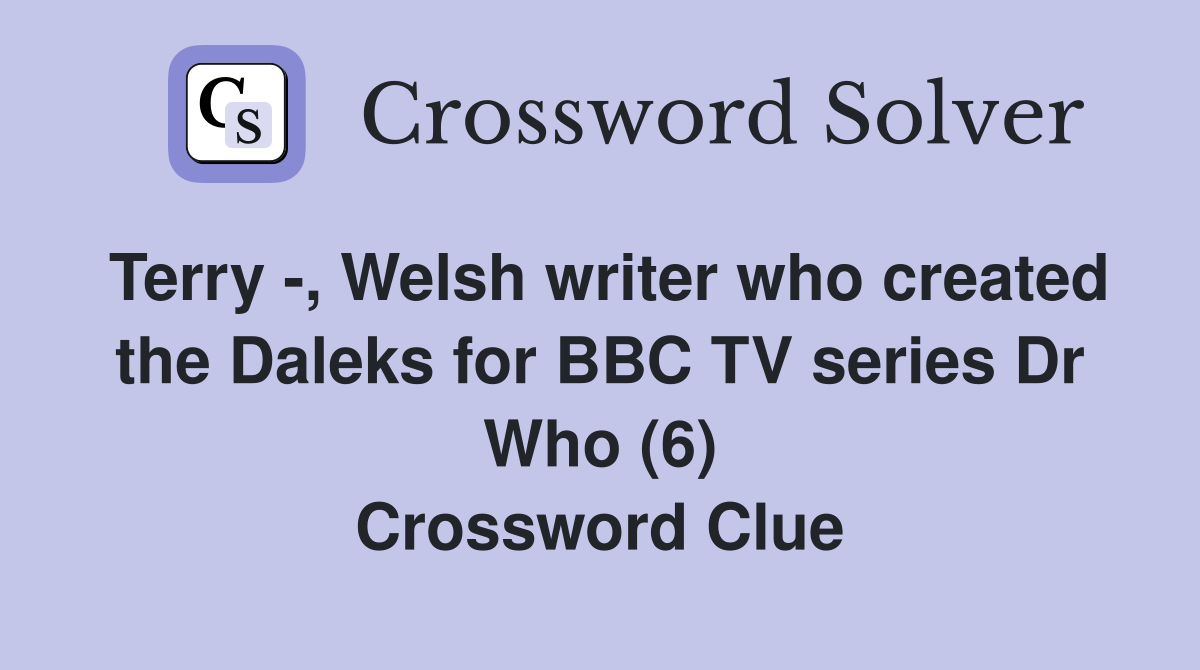 Terry -, Welsh writer who created the Daleks for BBC TV series Dr Who (6) Crossword Clue