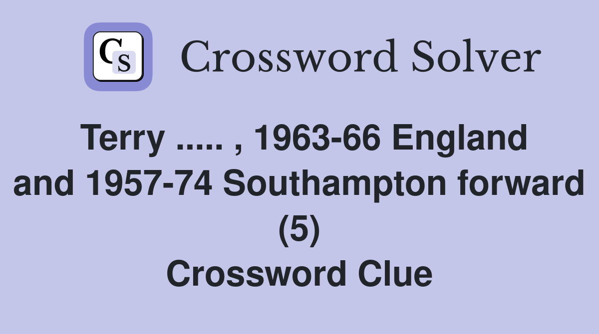 Terry ..... , 1963-66 England and 1957-74 Southampton forward (5) Crossword Clue