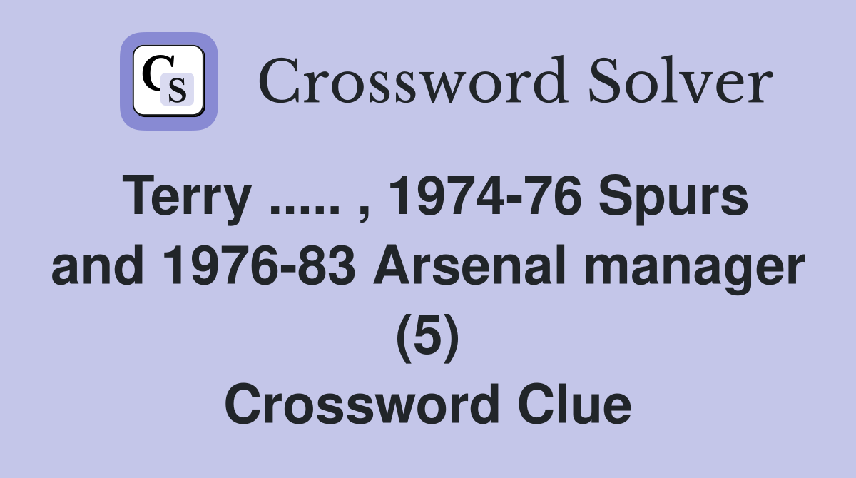 Terry ..... , 1974-76 Spurs and 1976-83 Arsenal manager (5) Crossword Clue
