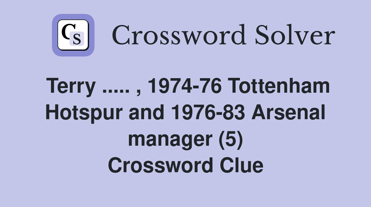Terry ..... , 1974-76 Tottenham Hotspur and 1976-83 Arsenal manager (5) Crossword Clue