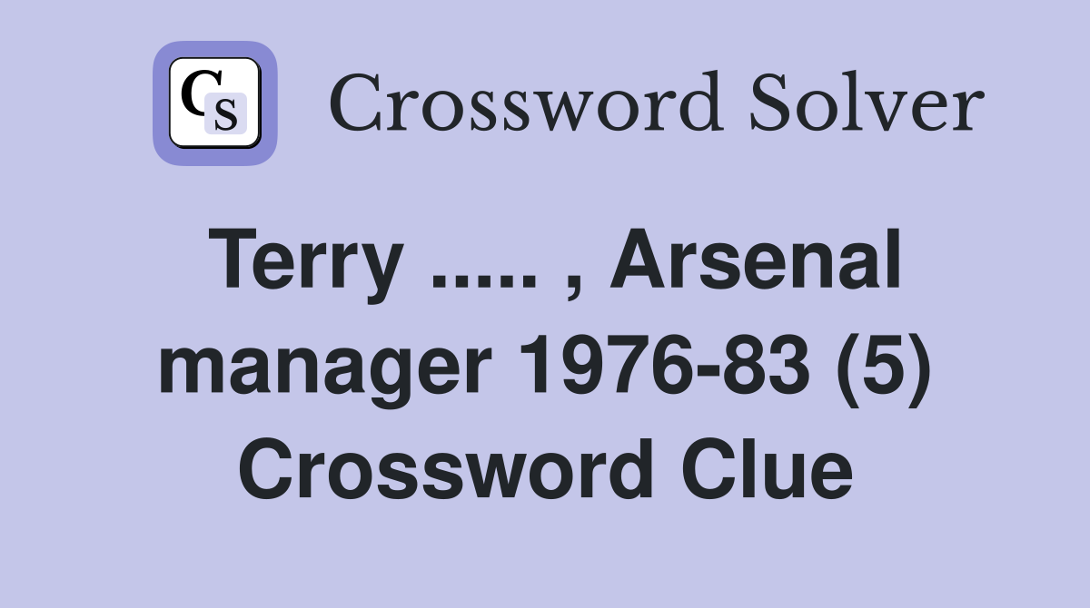 Terry ..... , Arsenal manager 1976-83 (5) Crossword Clue