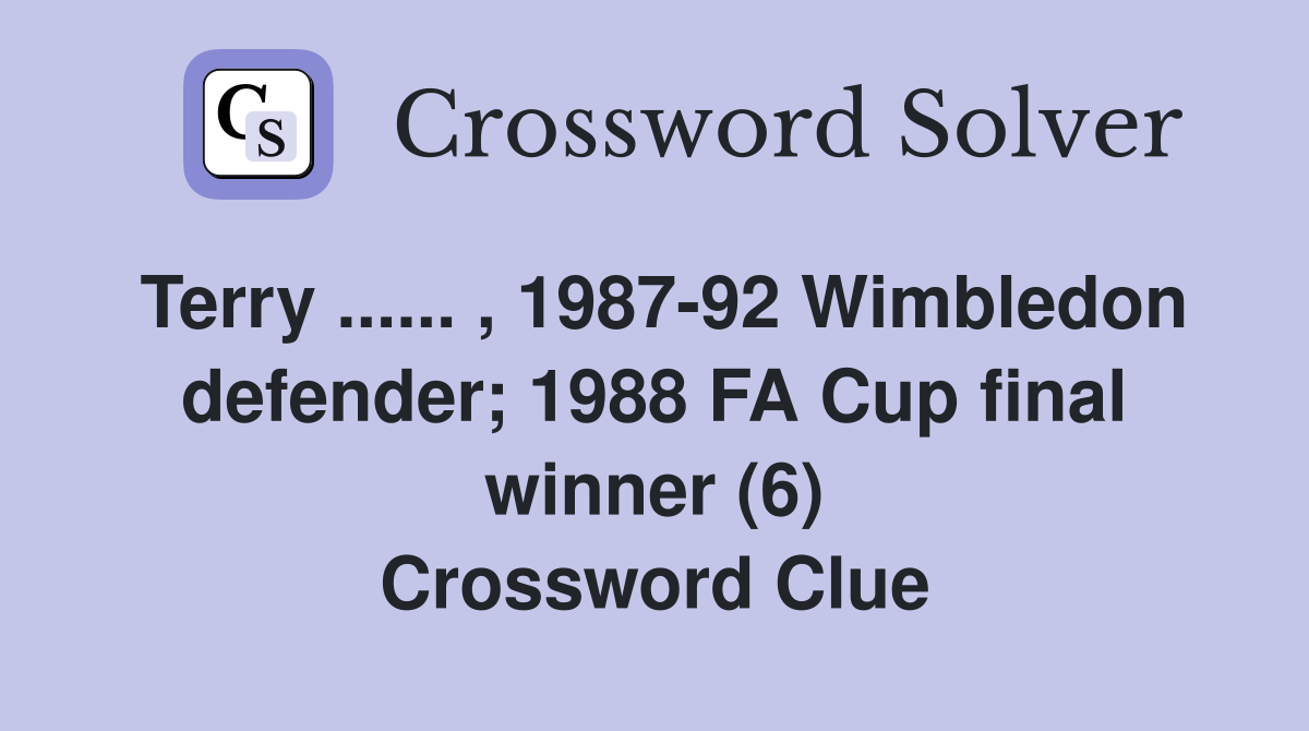 Terry ...... , 1987-92 Wimbledon defender; 1988 FA Cup final winner (6) Crossword Clue