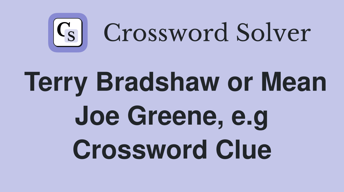 Terry Bradshaw or Mean Joe Greene, e.g Crossword Clue