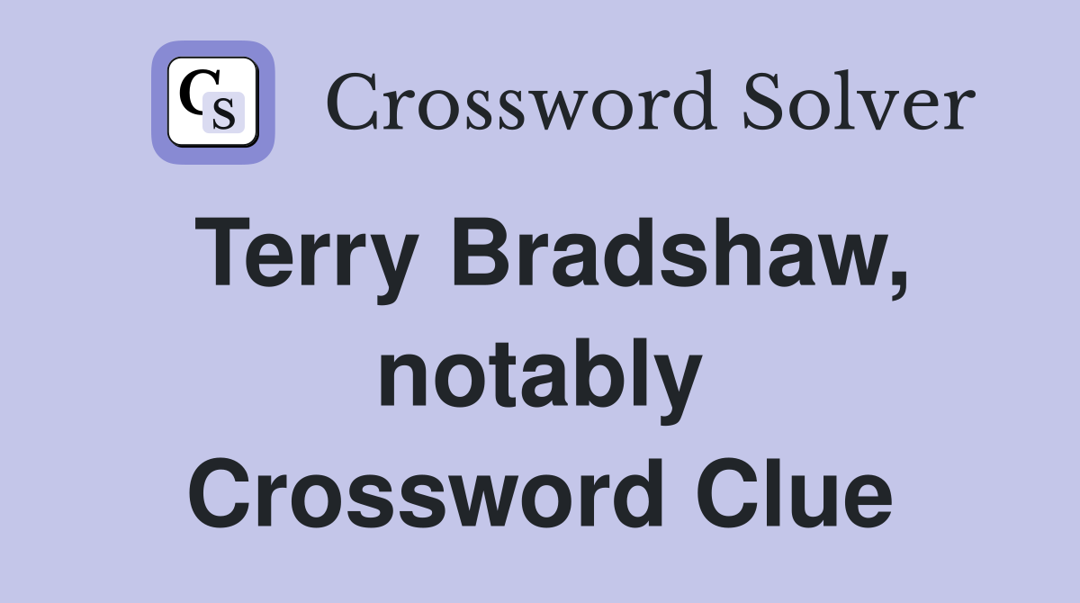 Terry Bradshaw, notably Crossword Clue