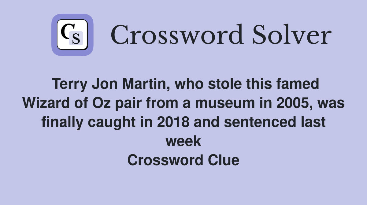 Terry Jon Martin, who stole this famed Wizard of Oz pair from a museum in 2005, was finally caught in 2018 and sentenced last week Crossword Clue