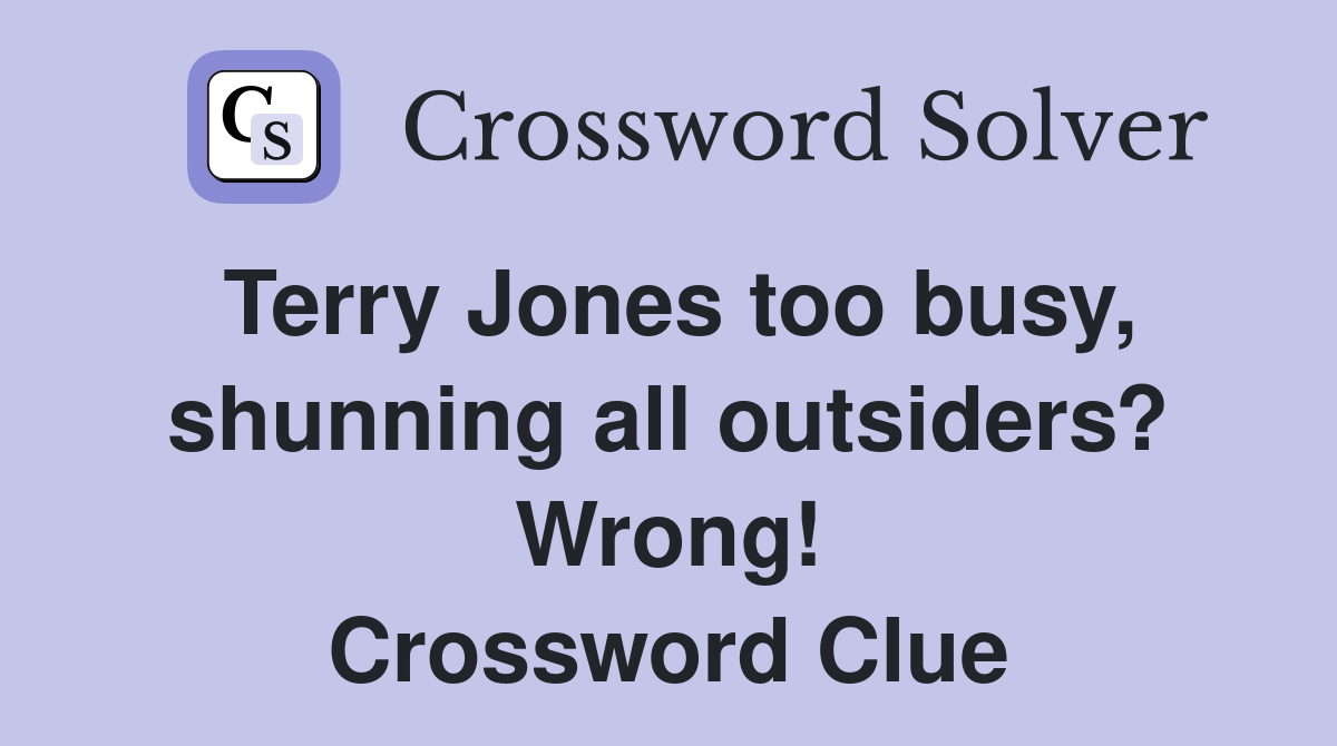 Terry Jones too busy, shunning all outsiders? Wrong! Crossword Clue