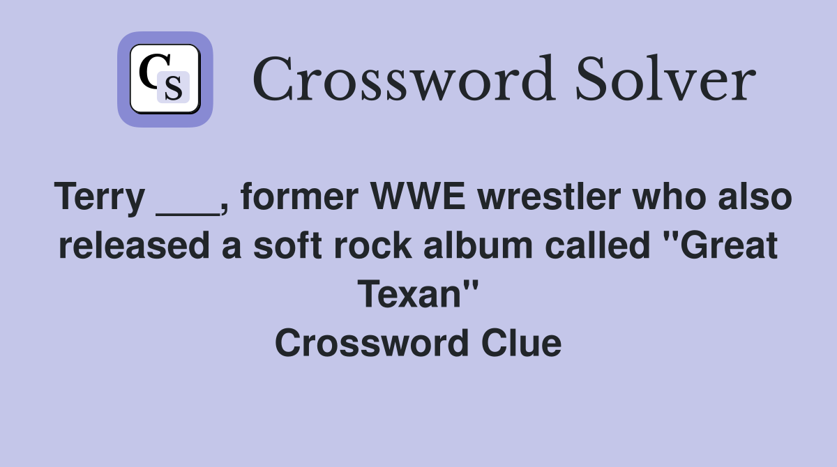Terry ___, former WWE wrestler who also released a soft rock album called "Great Texan" Crossword Clue