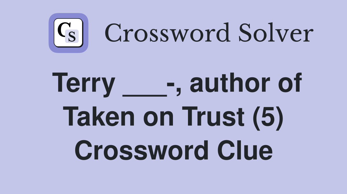 Terry ___-, author of Taken on Trust (5) Crossword Clue