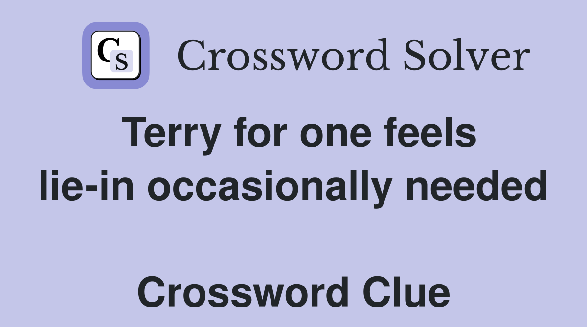 Terry for one feels lie-in occasionally needed  Crossword Clue