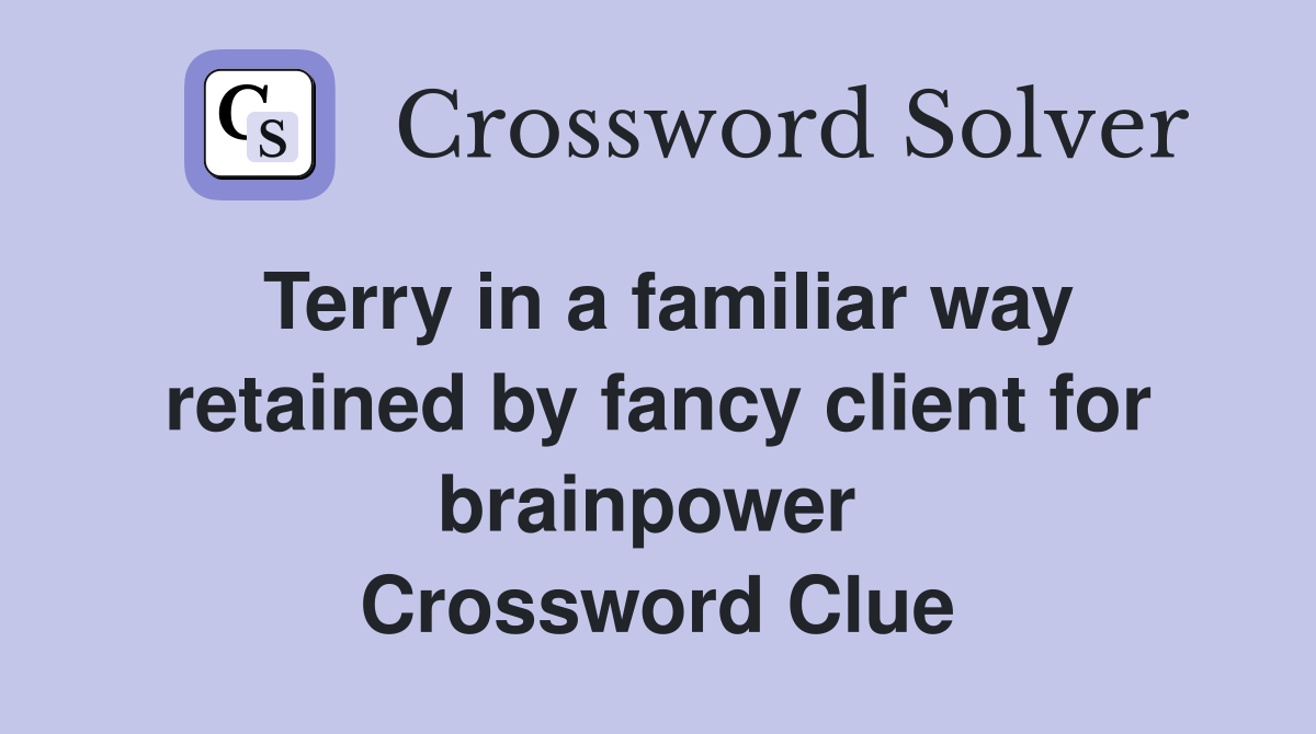 Terry in a familiar way retained by fancy client for brainpower  Crossword Clue