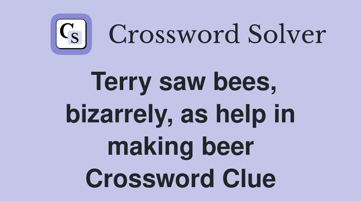 Terry saw bees, bizarrely, as help in making beer Crossword Clue