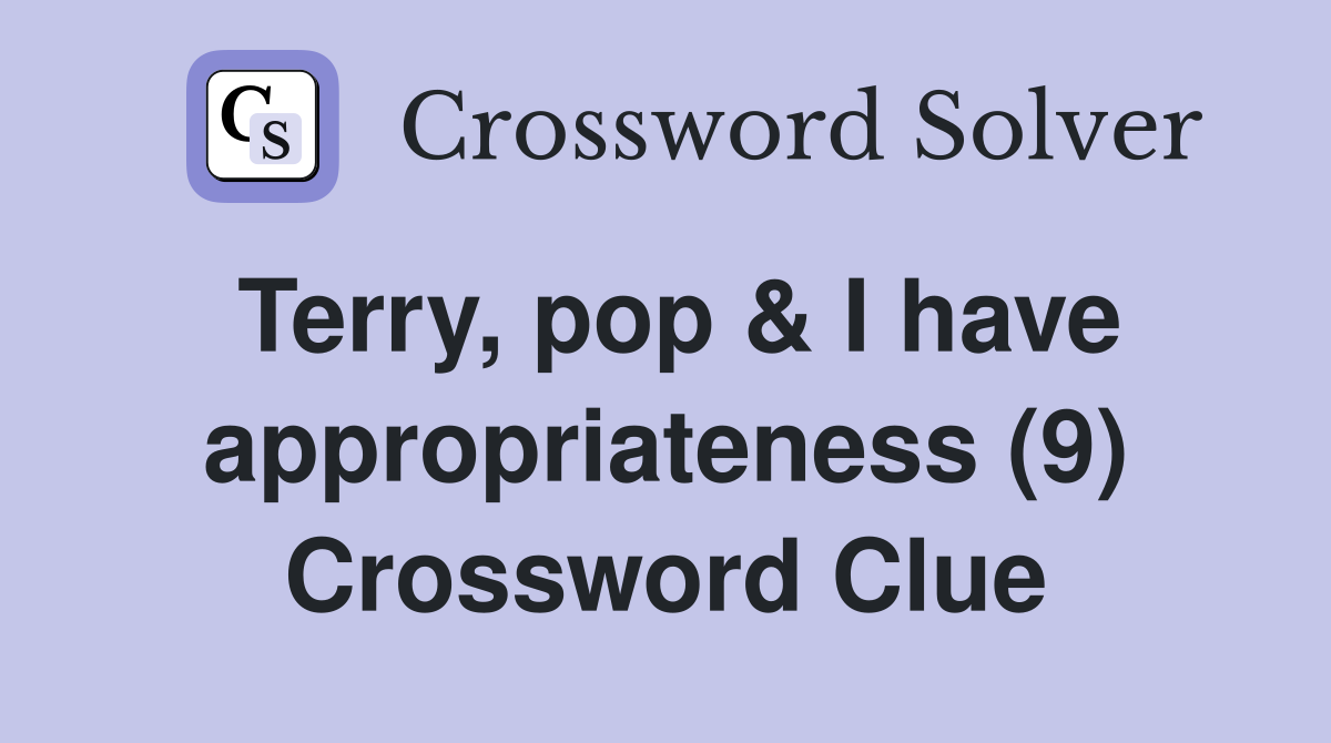Terry, pop & I have appropriateness (9) Crossword Clue