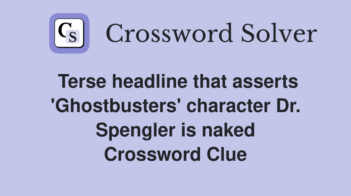 Terse headline that asserts 'Ghostbusters' character Dr. Spengler is naked Crossword Clue