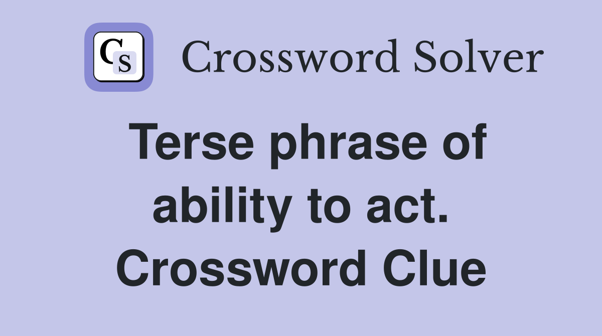 Terse phrase of ability to act. Crossword Clue