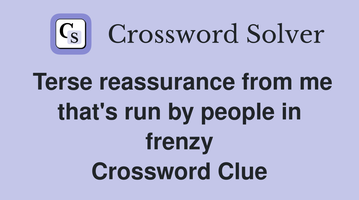 Terse reassurance from me that's run by people in frenzy Crossword Clue