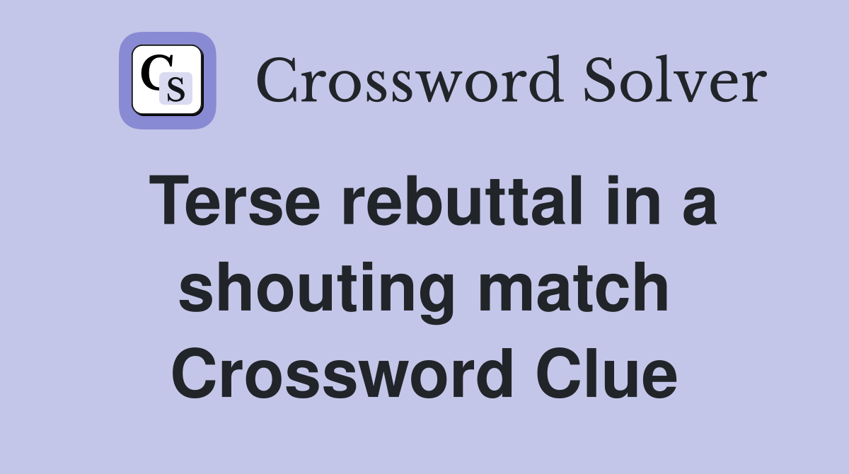 Terse rebuttal in a shouting match Crossword Clue