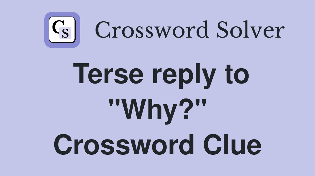 Terse reply to "Why?" Crossword Clue