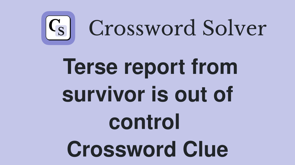 Terse report from survivor is out of control  Crossword Clue