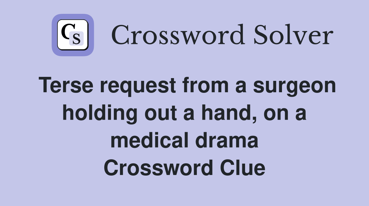 Terse request from a surgeon holding out a hand, on a medical drama Crossword Clue