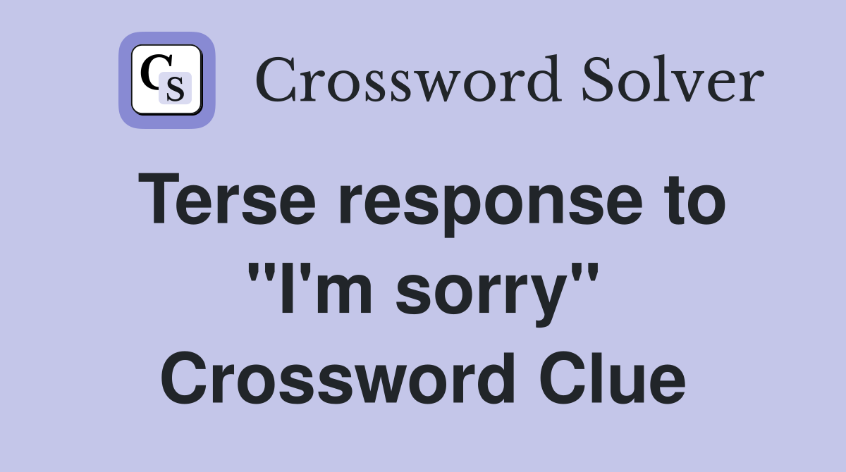 Terse response to "I'm sorry" Crossword Clue