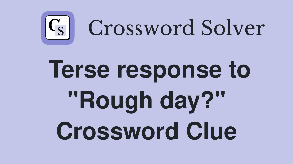 Terse response to "Rough day?" Crossword Clue