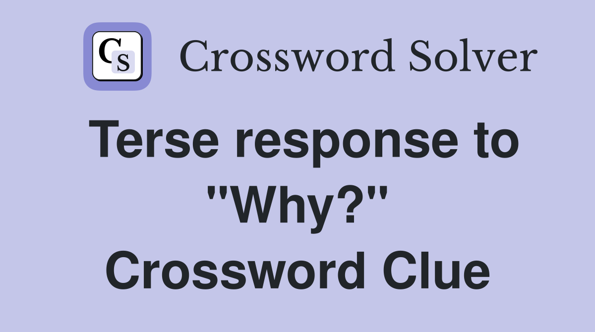 Terse response to "Why?" Crossword Clue