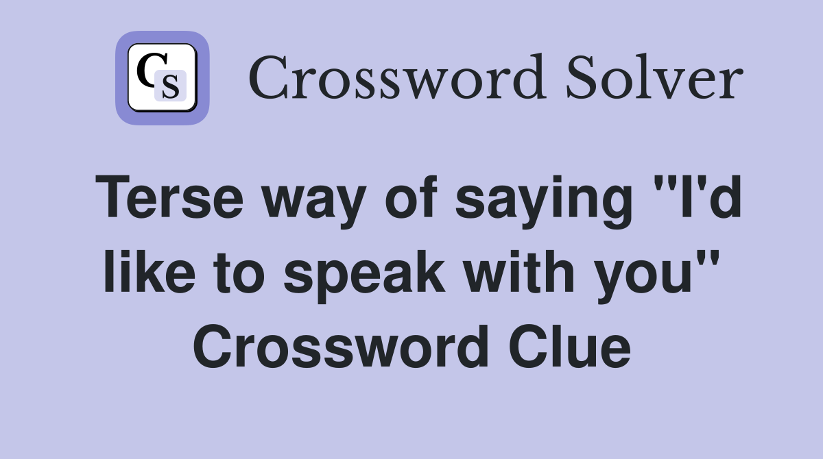 Terse way of saying "I'd like to speak with you" Crossword Clue