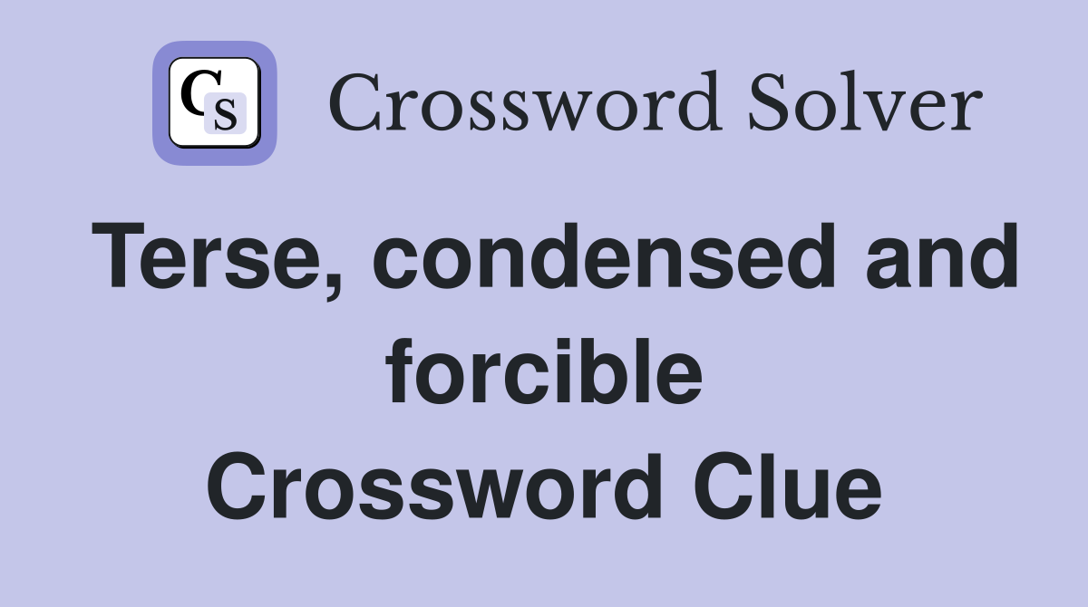 Terse, condensed and forcible Crossword Clue