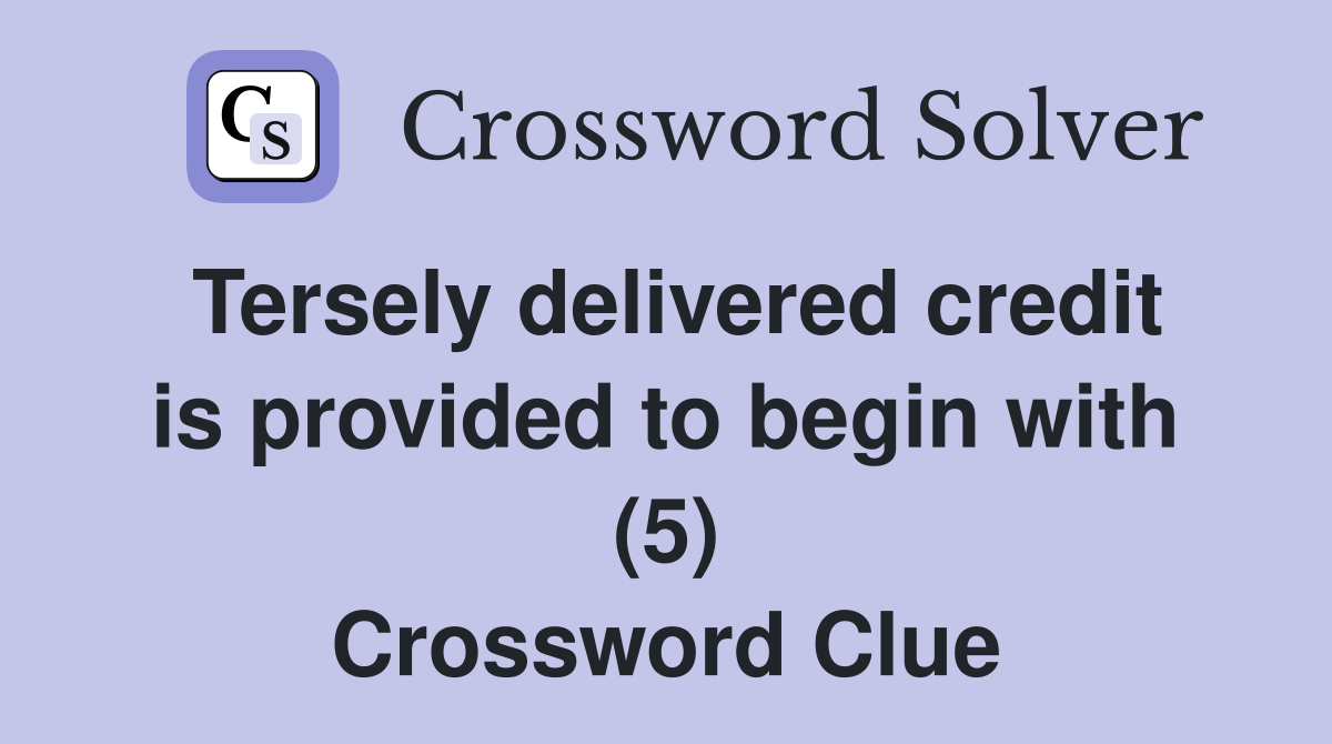 Tersely delivered credit is provided to begin with (5) Crossword Clue